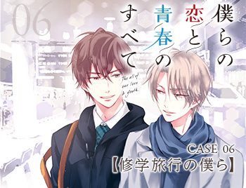 CASE_06 僕らの恋と青春のすべて【修学旅行の僕ら】